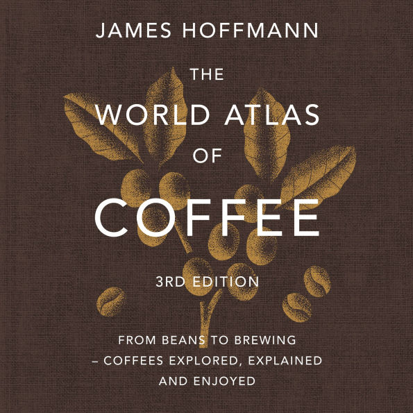 The World Atlas of Coffee 3rd edition: From beans to brewing - coffees explored, explained and enjoyed: the ultimate gift for coffee lovers