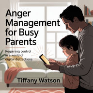 Anger Management for Busy Parents: Regaining Control in a World of Digital Distractions