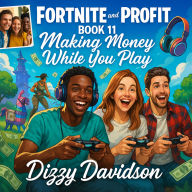 Fortnite and Profit Book 11: Making Money While You Play: Play and Profit: How to Turn Fortnite Skills into Income, Influence, and a Gaming Career