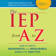 The IEP from A to Z: How to Create Meaningful and Measurable Goals and Objectives