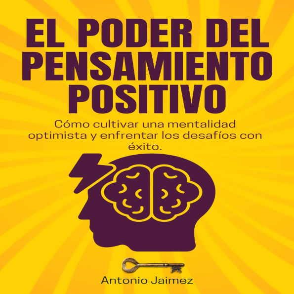 El Poder Del Pensamiento Positivo: Cómo cultivar una mentalidad optimista y enfrentar los desafíos con éxito.