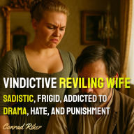 Vindictive Reviling Wife: Sadistic, Frigid, Addicted To Drama, Hate, And Punishment