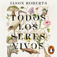 Todos los seres vivos: La gran carrera por entender la vida en la Tierra