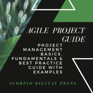 Agile Project Guide: Project Management Basics, Fundamentals & Best Practice Guide with Examples