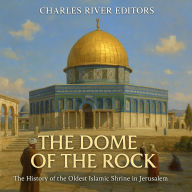 The Dome of the Rock: The History of the Oldest Islamic Shrine in Jerusalem