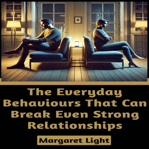 The Everyday Behaviours That Can Break Even Strong Relationships