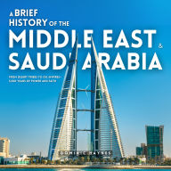 A Brief History of the Middle East & Saudi Arabia 2 in 1: From Desert Tribes to Oil Empires-5,000 Years of Power and Faith