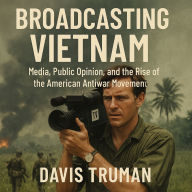 Broadcasting Vietnam: Media, Public Opinion, And The Rise Of The American Antiwar Movement