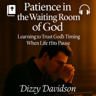 Patience in the Waiting Room of God - Learning to Trust God's Timing When Life Hits Pause