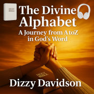 The Divine Alphabet: A Journey from A to Z in God's Word: 28 Chapters of Faith, Hope, and Transformation for Today's Believer