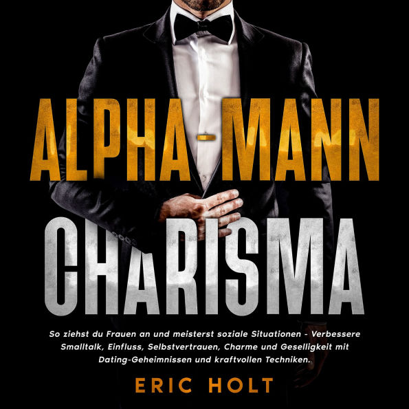 Alpha-Mann-Charisma: So ziehst du Frauen an und meisterst soziale Situationen - Verbessere Smalltalk, Einfluss, Selbstvertrauen, Charme und Geselligkeit mit Dating-Geheimnissen und kraftvollen Techniken.
