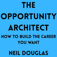 The Opportunity Architect: How to Build the Career You Want