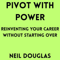 Pivot with Power: Reinventing Your Career Without Starting Over