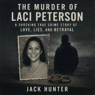 The Murder of Laci Peterson: A Shocking True Crime Story of Love, Lies, and Betrayal
