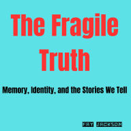 The Fragile Truth: Memory, Identity, and the Stories We Tell