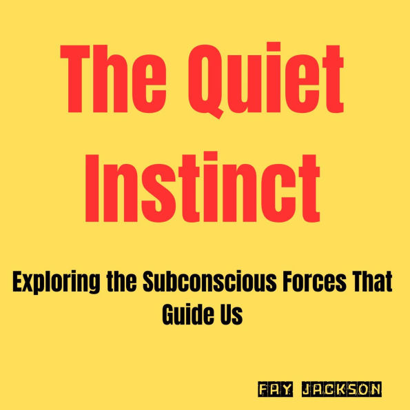 The Quiet Instinct: Exploring the Subconscious Forces That Guide Us