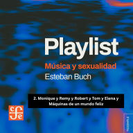 Monique y Remy y Robert y Tom y Elena y Máquinas de un mundo feliz - Playlist - Música y sexualidad, Parte 2