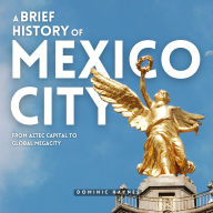 A Brief History of Mexico City: From Aztec Capital to Global Megacity