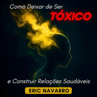 Como Deixar de Ser Tóxico e Construir Relações Saudáveis. Autoconsciência, Inteligência Emocional e ferramentas para romper a manipulação, curar o apego e criar vínculos duradouros