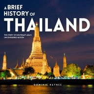 A Brief History of Thailand: The Story of Southeast Asia's Unconquered Nation