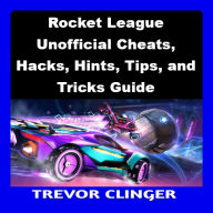 Rocket League Unofficial Cheats, Hacks, Hints, Tips, and Tricks Guide