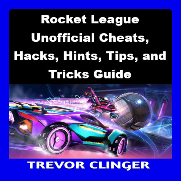 Rocket League Unofficial Cheats, Hacks, Hints, Tips, and Tricks Guide