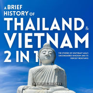 A Brief History of Thailand & Vietnam 2 in 1: The Stories of Southeast Asia's Unconquered Kingdom and Its Fiercest Resistance