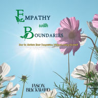 Empathy with Boundaries: How to Nurture Your Compassion Without Losing Yourself