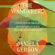 The Wanderers: A Story of Exile, Survival, and Unexpected Love in the Shadow of World War II