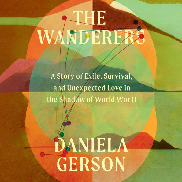 The Wanderers: A Story of Exile, Survival, and Unexpected Love in the Shadow of World War II