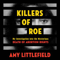 Killers of Roe: My Investigation into the Mysterious Death of Abortion Rights