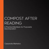 Compost after Reading: A Practical Manifesto for Purposeful Decomposition