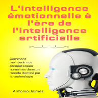 L'intelligence Émotionnelle À L'ère De L'intelligence Artificielle: Comment Maintenir Nos Compétences Humaines Dans Un Monde Dominé Par La Technologie.