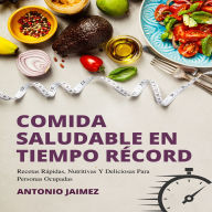 Comida Saludable en Tiempo Récord: Recetas Rápidas, Nutritivas Y Deliciosas Para Personas Ocupadas