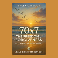 Bible study book 70×7 The Freedom of Forgiveness: Letting Go as Jesus Taught