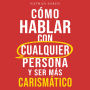 Cómo hablar con cualquier persona y ser más carismático: Mejora tus habilidades sociales, inicia conversaciones, gana confianza e influencia, supera la ansiedad social y haz amigos fácilmente
