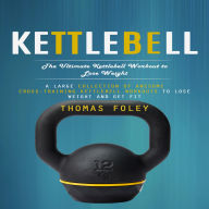 Kettlebell: The Ultimate Kettlebell Workout to Lose Weight (A Large Collection of Awesome Cross-training Kettlebell Workouts to Lose Weight and Get Fit)