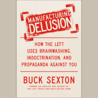 Manufacturing Delusion: How the Left Uses Brainwashing, Indoctrination, and Propaganda Against You