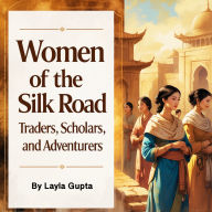 Women of the Silk Road: Traders, Scholars, and Adventurers