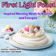 First Light Feast: Inspired Morning Meals to Nourish and Energize