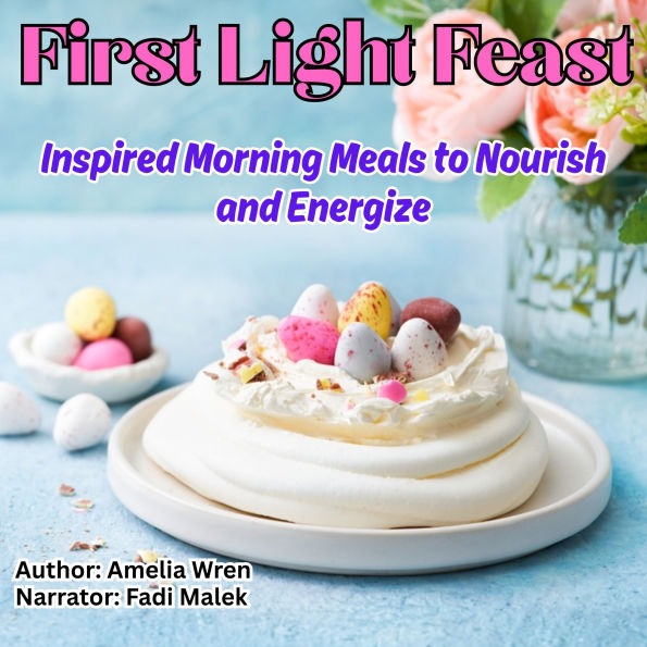 First Light Feast: Inspired Morning Meals to Nourish and Energize