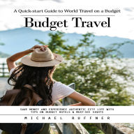 Budget Travel: A Quick-start Guide to World Travel on a Budget (Save Money and Experience Authentic City Life With Tips on Budget Hotels & Must-see Sights)