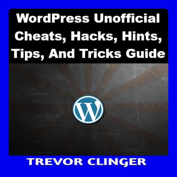 WordPress Unofficial Cheats, Hacks, Hints, Tips, And Tricks Guide