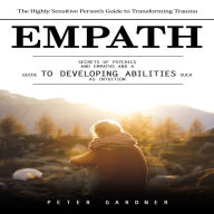 Empath: The Highly Sensitive Person's Guide to Transforming Trauma (Secrets of Psychics and Empaths and a Guide to Developing Abilities Such as Intuition)