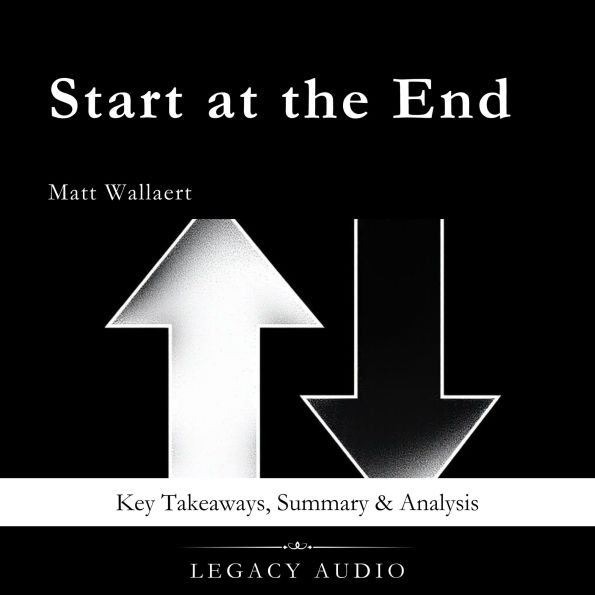 Start at the End by Matt Wallaert: Key Takeaways, Summary & Analysis