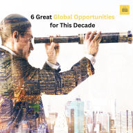 6 Great Global Opportunities For This Decade: And How Job and Career Seekers, Freelancers, Entrepreneurs, Business Owners, or Investors Can Capitalize on Them
