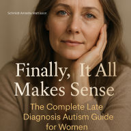 Finally, It All Makes Sense: The Complete Late Diagnosis Autism Guide for Women