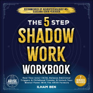 The 5 Step Shadow Work Workbook: Heal Your Inner Child, Release Emotional Triggers & Childhood Trauma, and Unlock Your Mental Power with the ARISE Formula