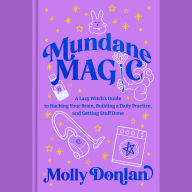 Mundane Magic: A Lazy Witch's Guide to Hacking Your Brain, Building a Daily Practice, and Getting Stuff Done