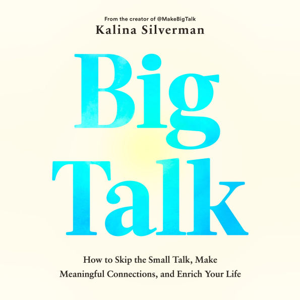 Big Talk: How to Skip the Small Talk, Make Meaningful Connections, and Enrich Your Life